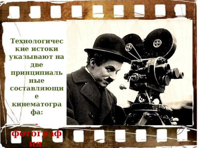 Технологические истоки указывают на две принципиальные составляющие кинематографа:  - фотография -движение 