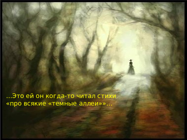 … Это ей он когда-то читал стихи «про всякие «темные аллеи»»… 
