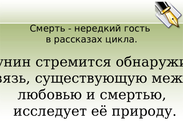 Смерть - нередкий гость в рассказах цикла.  Бунин стремится обнаружить  связь, существующую между  любовью и смертью,  исследует её природу. 