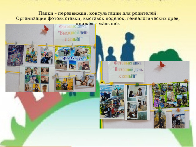 Папки – передвижки, консультации для родителей.  Организация фотовыставки, выставок поделок, генеалогических древ, книжек – малышек 