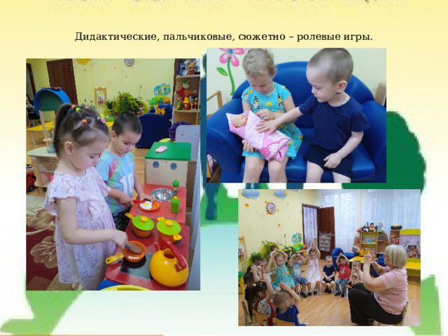 Дидактические, пальчиковые, сюжетно – ролевые игры.   