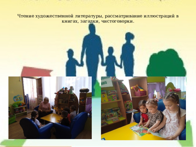 Чтение художественной литературы, рассматривание иллюстраций в книгах, загадки, чистоговорки. 