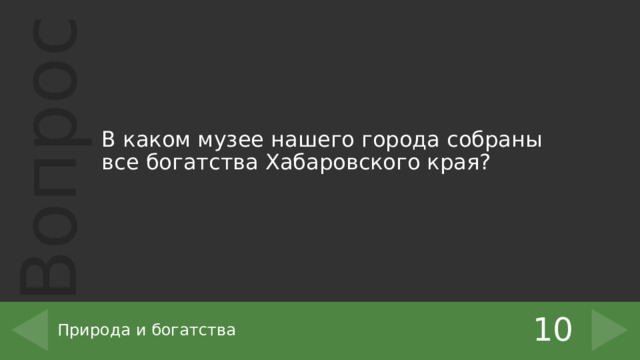 В каком музее нашего города собраны все богатства Хабаровского края? 10 Природа и богатства 