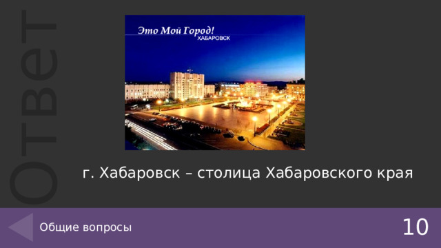 г. Хабаровск – столица Хабаровского края Общие вопросы 10 