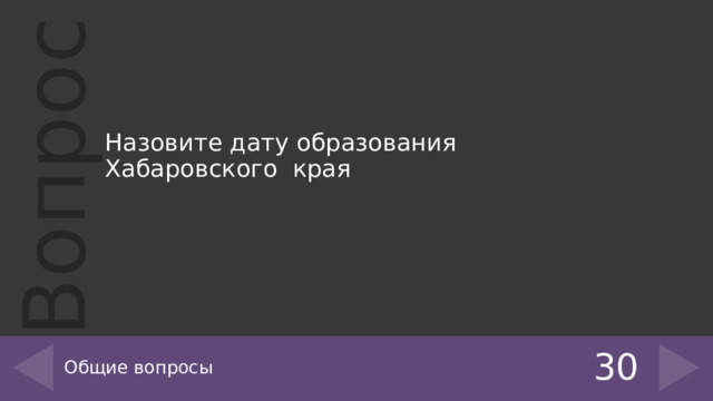 Назовите дату образования Хабаровского края    Общие вопросы 30 
