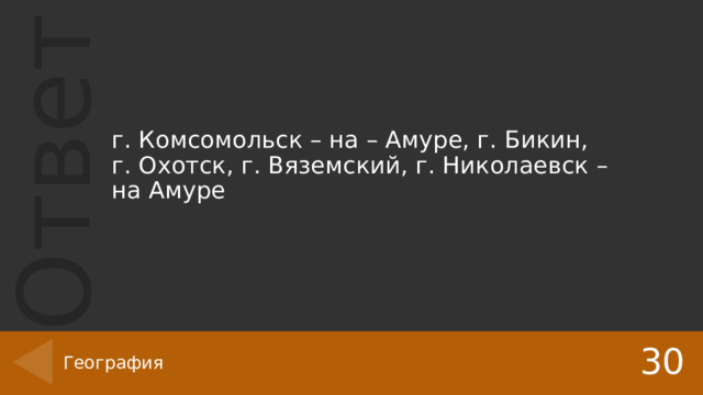 г. Комсомольск – на – Амуре, г. Бикин, г. Охотск, г. Вяземский, г. Николаевск – на Амуре 30 География 