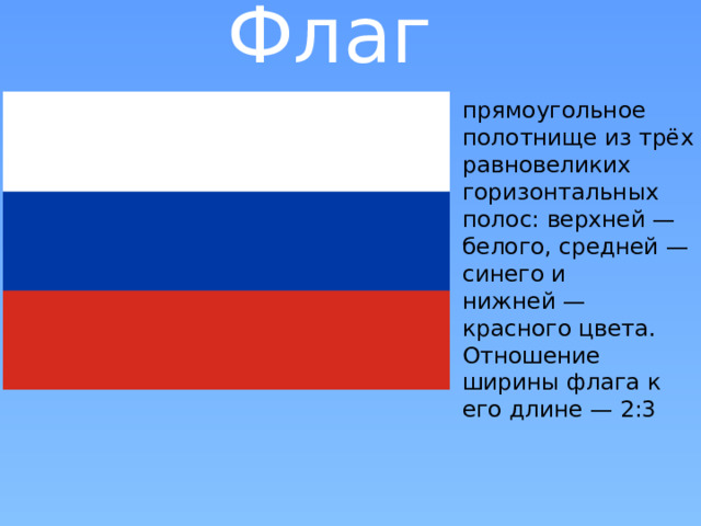 Флаг прямоугольное полотнище из трёх равновеликих горизонтальных полос: верхней — белого, средней — синего и нижней — красного цвета. Отношение ширины флага к его длине — 2:3   