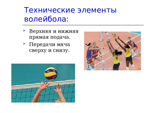 Технические элементы волейбола: Верхняя и нижняя прямая подача. Передачи мяча сверху и снизу. 