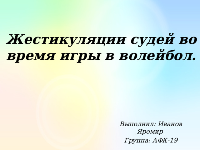 Жестикуляции судей во время игры в волейбол. Выполнил: Иванов Яромир Группа: АФК-19 