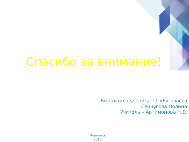 Спасибо за внимание! Выполнила ученица 11 «Б» класса Сенчугова Полина Учитель – Артимонова Н.Б. Мурманск  2015 