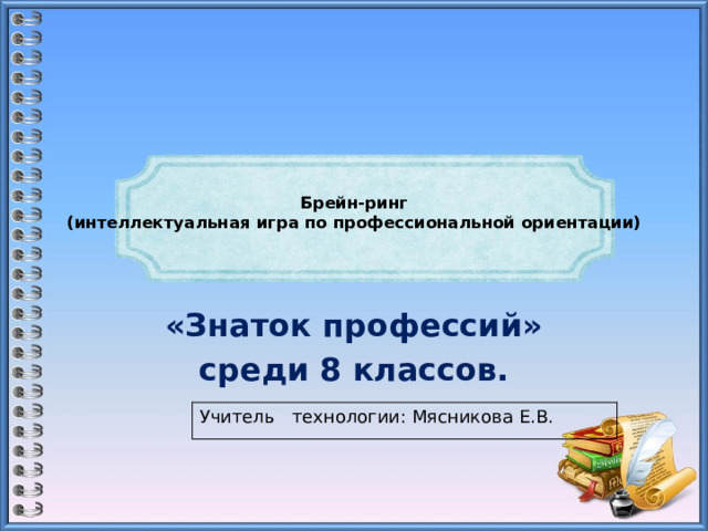   Брейн-ринг  (интеллектуальная игра по профессиональной ориентации)      «Знаток профессий» среди 8 классов. Учитель технологии: Мясникова Е.В. 