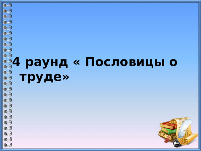  4 раунд « Пословицы о труде»      