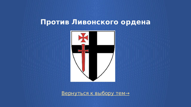 Против Ливонского ордена Вернуться к выбору тем→  