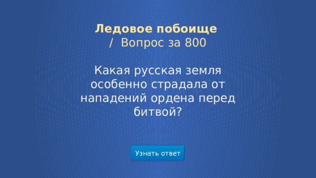 Ледовое побоище /  Вопрос за 800 Какая русская земля особенно страдала от нападений ордена перед битвой? Узнать ответ  
