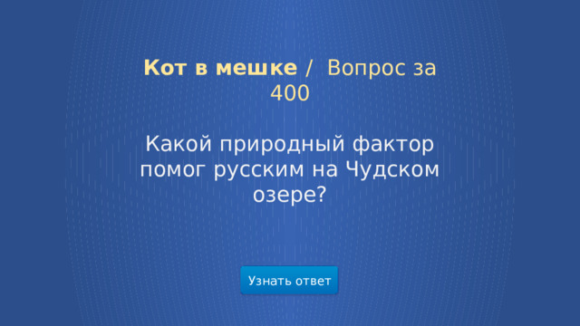 Кот в мешке /  Вопрос за 400 Какой природный фактор помог русским на Чудском озере? Узнать ответ  