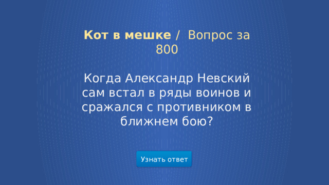 Кот в мешке /  Вопрос за 800 Когда Александр Невский сам встал в ряды воинов и сражался с противником в ближнем бою? Узнать ответ  