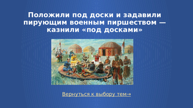Положили под доски и задавили пирующим военным пиршеством — казнили «под досками» Вернуться к выбору тем→  