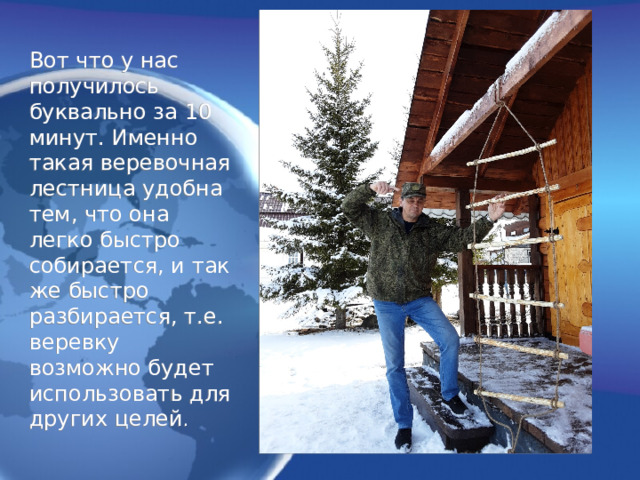 Вот что у нас получилось буквально за 10 минут. Именно такая веревочная лестница удобна тем, что она легко быстро собирается, и так же быстро разбирается, т.е. веревку возможно будет использовать для других целей . 