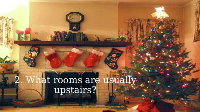 2. What rooms are usually upstairs? 