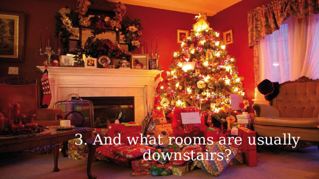 3. And what rooms are usually downstairs? 