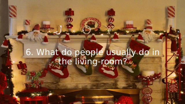 6. What do people usually do in the living-room? 