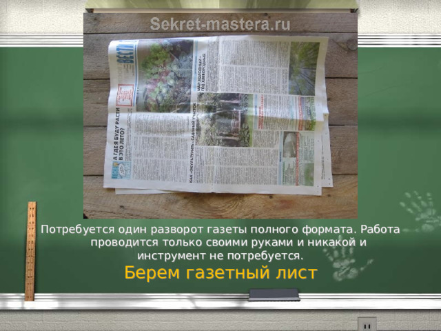 Потребуется один разворот газеты полного формата. Работа проводится только своими руками и никакой и инструмент не потребуется. Берем газетный лист 
