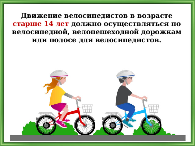 Движение велосипедистов в возрасте старше 14 лет должно осуществляться по велосипедной, велопешеходной дорожкам или полосе для велосипедистов. 