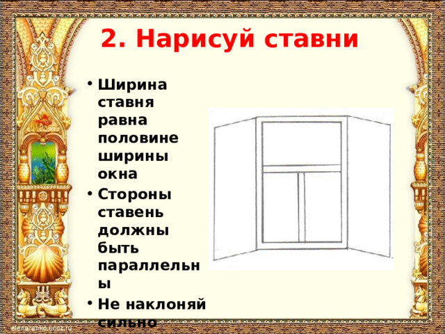 2. Нарисуй ставни Ширина ставня равна половине ширины окна Стороны ставень должны быть параллельны Не наклоняй сильно створки ставень 