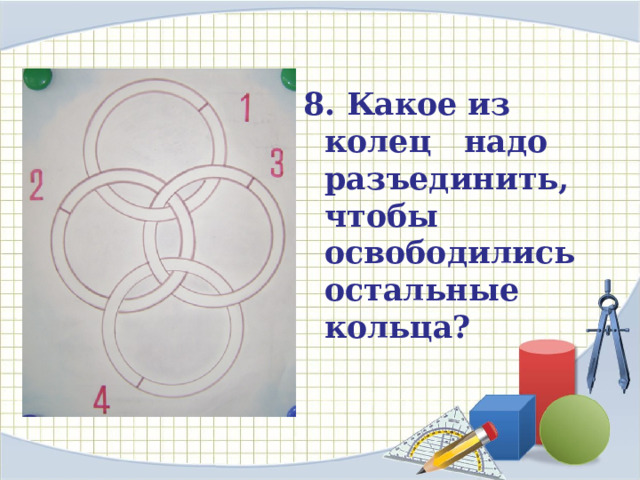 8. Какое из колец надо разъединить, чтобы освободились остальные кольца? 