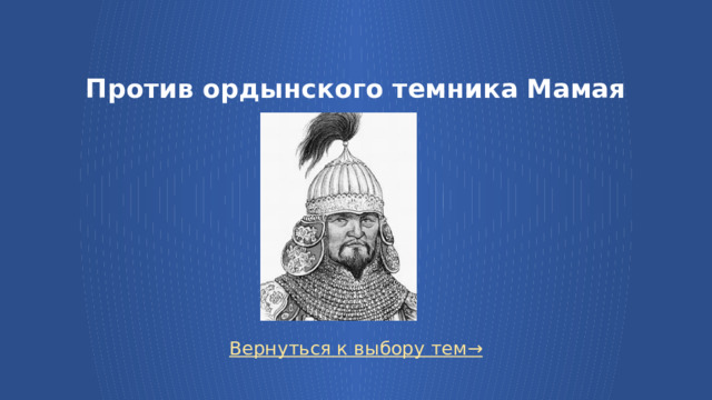 Против ордынского темника Мамая Вернуться к выбору тем→  