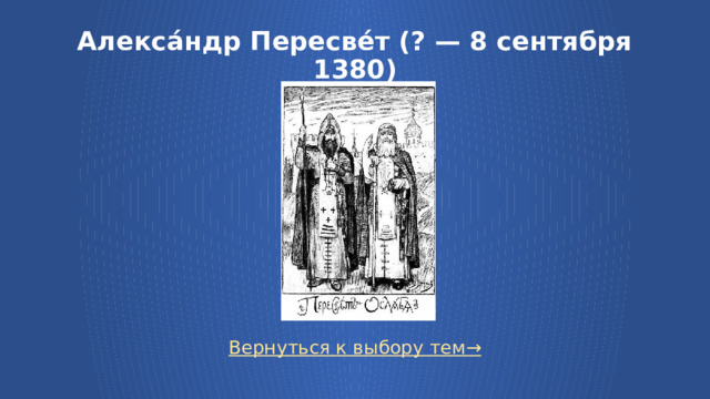 Алекса́ндр Пересве́т (? — 8 сентября 1380) Вернуться к выбору тем→  