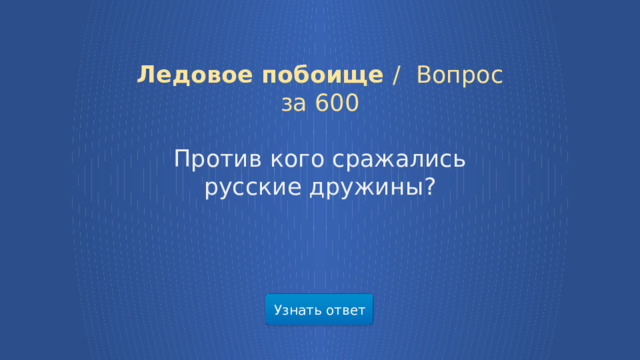 Ледовое побоище /  Вопрос за 600 Против кого сражались русские дружины? Узнать ответ  