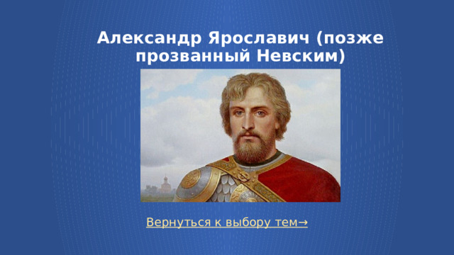 Александр Ярославич (позже прозванный Невским) Вернуться к выбору тем→  
