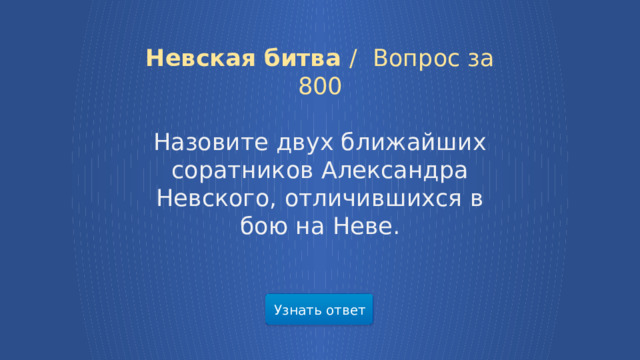 Невская битва /  Вопрос за 800 Назовите двух ближайших соратников Александра Невского, отличившихся в бою на Неве. Узнать ответ  