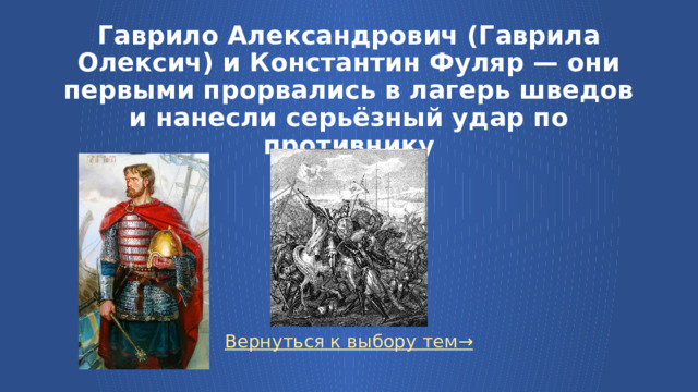 Гаврило Александрович (Гаврила Олексич) и Константин Фуляр — они первыми прорвались в лагерь шведов и нанесли серьёзный удар по противнику Вернуться к выбору тем→  