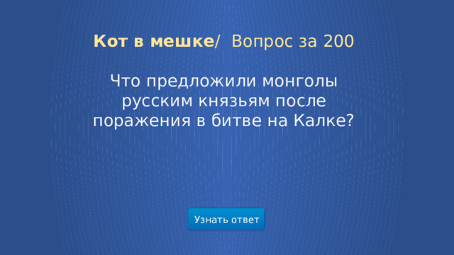 Кот в мешке /  Вопрос за 200 Что предложили монголы русским князьям после поражения в битве на Калке? Узнать ответ  