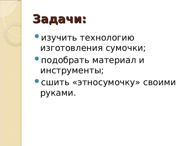 Задачи: изучить технологию изготовления сумочки; подобрать материал и инструменты; сшить «этносумочку» своими руками.  