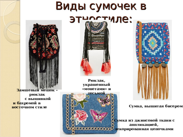Виды сумочек в этностиле: Рюкзак, украшенный «монетами» и тесьмой Замшевый мешок – рюкзак  с вышивкой  и бахромой в восточном стиле Сумка, вышитая бисером Сумка из джинсовой ткани с аппликацией, декорированная цепочками  