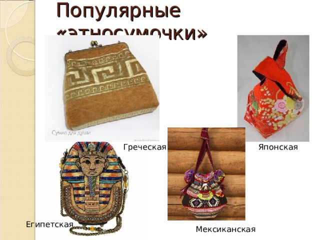 Популярные «этносумочки» Японская Греческая Египетская Мексиканская 