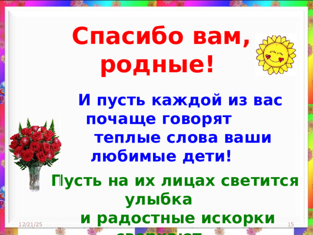 Спасибо вам, родные!   И пусть каждой из вас почаще говорят  теплые слова ваши любимые дети!   Пусть на их лицах светится улыбка  и радостные искорки сверкают в глазах, когда вы вместе! 12/21/25  