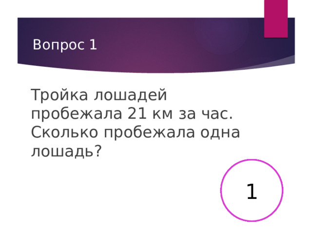 Вопрос 1 Тройка лошадей пробежала 21 км за час. Сколько пробежала одна лошадь? 2 3 4 5 6 7 8 9 10 11 12 13 14 15 16 17 18 19 20 21 22 23 24 25 26 27 28 29 30 1 