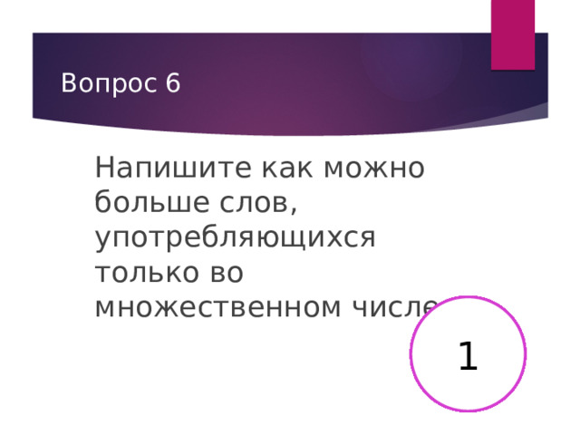 Вопрос 6 Напишите как можно больше слов, употребляющихся только во множественном числе. 2 3 4 5 6 7 8 9 10 11 12 13 14 15 16 17 18 19 20 21 22 23 24 25 26 27 28 29 30 1 