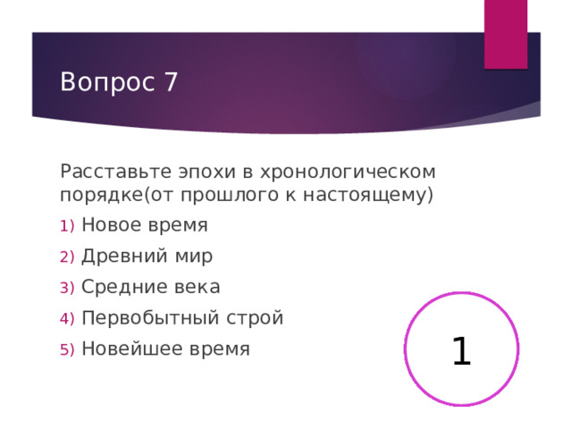 Вопрос 7 Расставьте эпохи в хронологическом порядке(от прошлого к настоящему) Новое время Древний мир Средние века Первобытный строй Новейшее время 2 3 4 5 6 15 8 9 10 11 12 13 14 7 17 16 18 19 20 21 22 23 24 25 26 27 28 29 30 1 