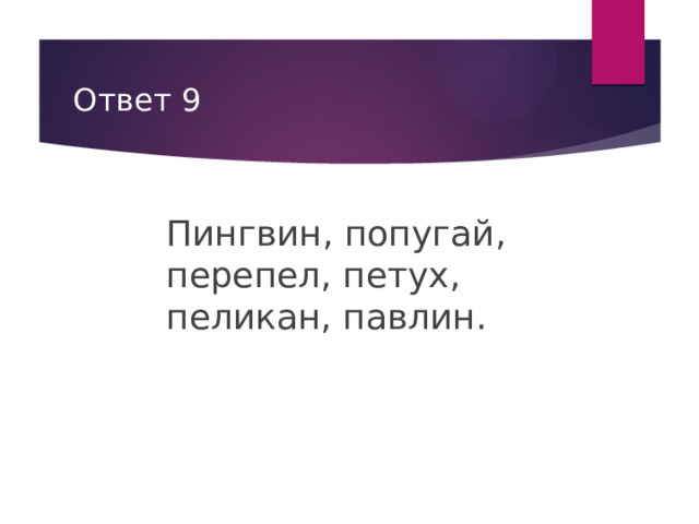 Ответ 9 Пингвин, попугай, перепел, петух, пеликан, павлин. 