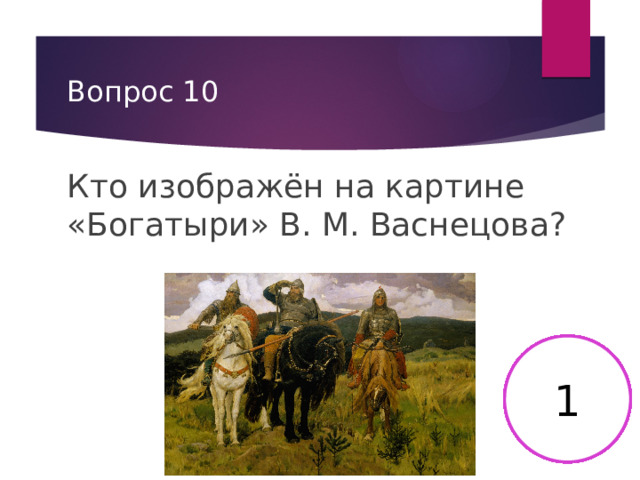 Вопрос 10 Кто изображён на картине «Богатыри» В. М. Васнецова? 2 3 4 5 6 15 8 9 10 11 12 13 14 7 17 16 18 19 20 21 22 23 24 25 26 27 28 29 30 1 