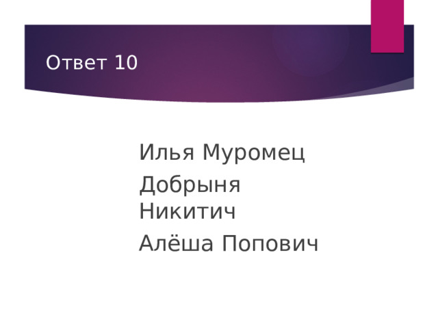 Ответ 10 Илья Муромец Добрыня Никитич Алёша Попович 