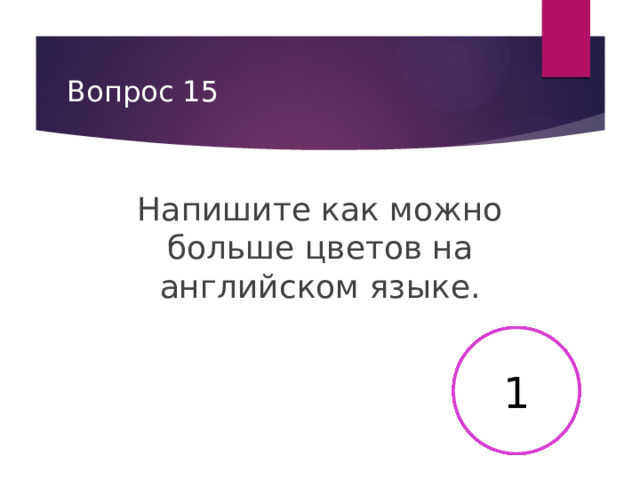 Вопрос 15 Напишите как можно больше цветов на английском языке. 2 3 4 5 6 7 8 9 10 11 12 13 14 15 16 17 18 19 20 21 22 23 24 25 26 27 28 29 30 1 