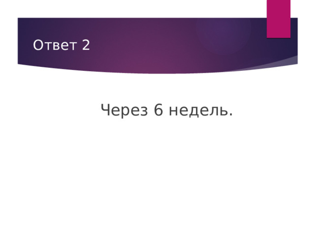 Ответ 2 Через 6 недель. 