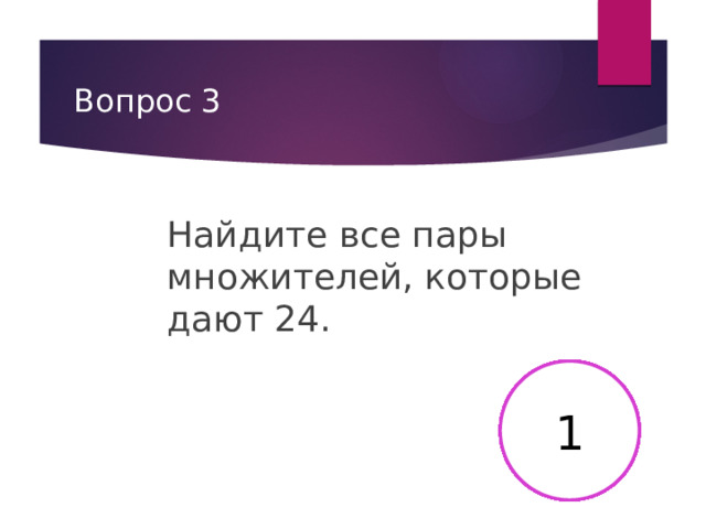Вопрос 3 Найдите все пары множителей, которые дают 24. 2 3 4 5 6 7 8 9 10 11 12 13 14 15 16 17 18 19 20 21 22 23 24 25 26 27 28 29 30 1 