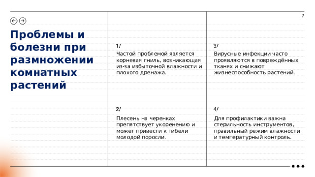 7 Проблемы и болезни при размножении комнатных растений  Частой проблемой является корневая гниль, возникающая из-за избыточной влажности и плохого дренажа. Вирусные инфекции часто проявляются в повреждённых тканях и снижают жизнеспособность растений. Плесень на черенках препятствует укоренению и может привести к гибели молодой поросли. Для профилактики важна стерильность инструментов, правильный режим влажности и температурный контроль.  